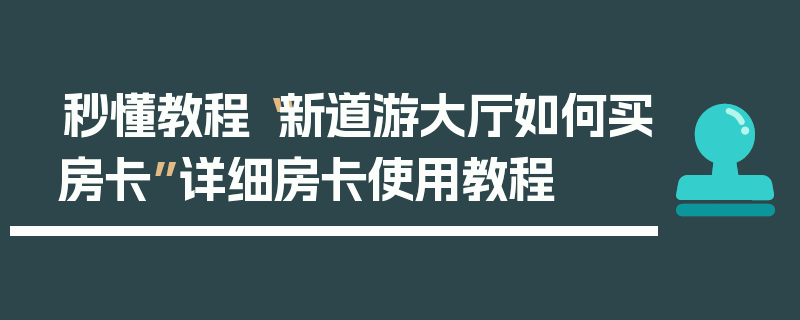 秒懂教程“新道游大厅如何买房卡”详细房卡使用教程