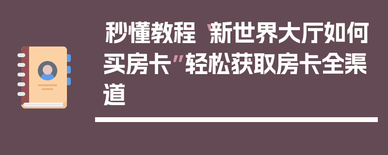 秒懂教程“新世界大厅如何买房卡”轻松获取房卡全渠道