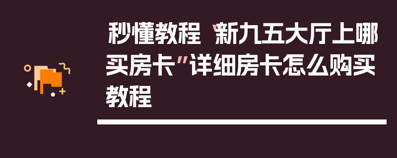 秒懂教程“新九五大厅上哪买房卡”详细房卡怎么购买教程