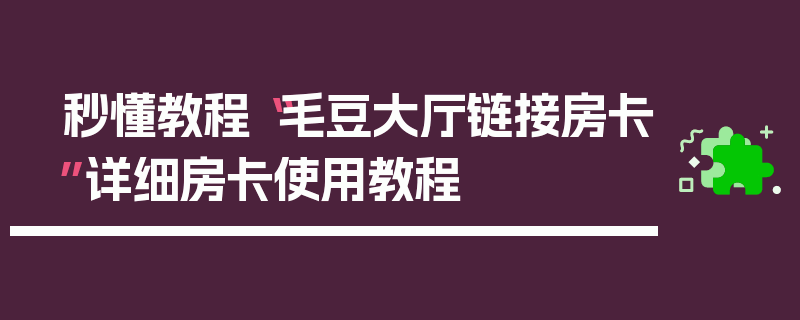 秒懂教程“毛豆大厅链接房卡”详细房卡使用教程