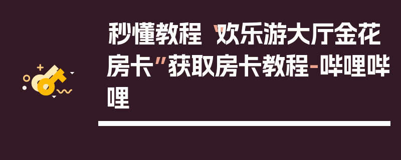 秒懂教程“欢乐游大厅金花房卡”获取房卡教程-哔哩哔哩