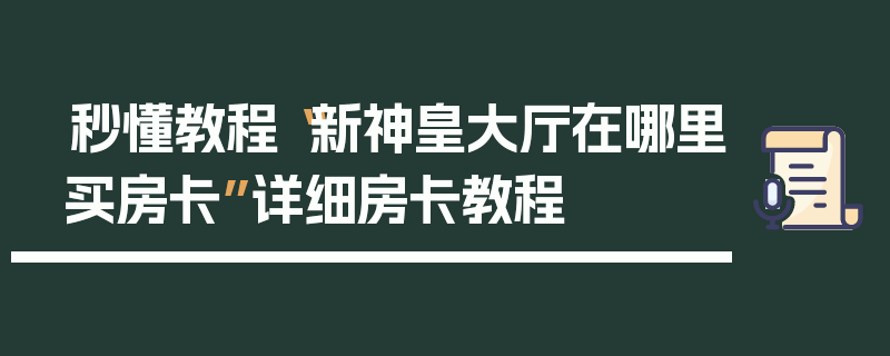 秒懂教程“新神皇大厅在哪里买房卡”详细房卡教程