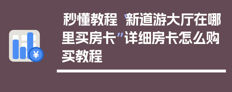 秒懂教程“新道游大厅在哪里买房卡”详细房卡怎么购买教程