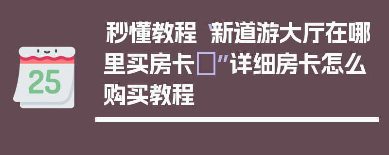 秒懂教程“新道游大厅在哪里买房卡	”详细房卡怎么购买教程