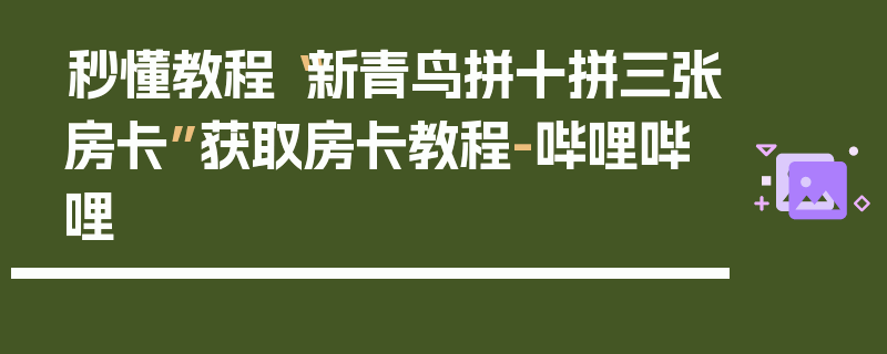 秒懂教程“新青鸟拼十拼三张房卡”获取房卡教程-哔哩哔哩