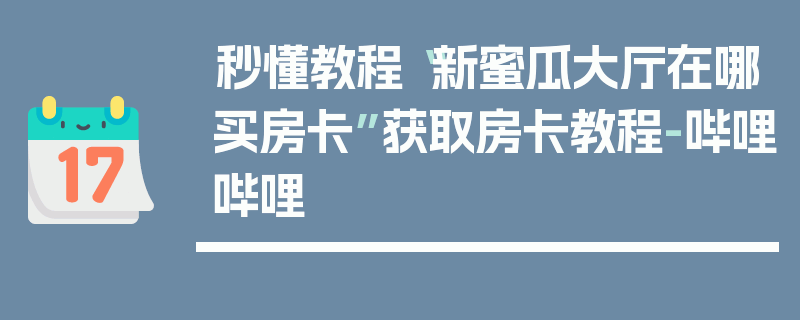 秒懂教程“新蜜瓜大厅在哪买房卡”获取房卡教程-哔哩哔哩