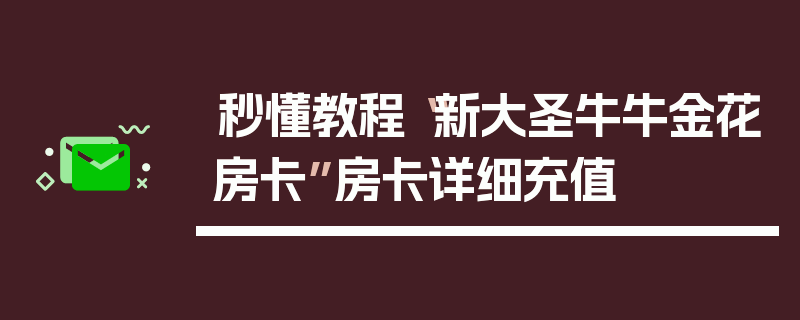 秒懂教程“新大圣牛牛金花房卡”房卡详细充值