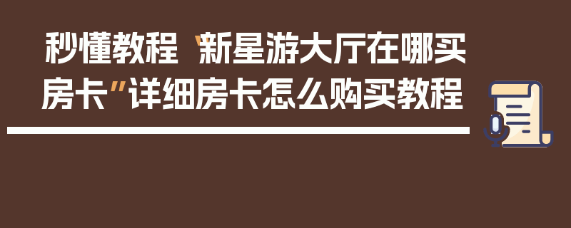 秒懂教程“新星游大厅在哪买房卡”详细房卡怎么购买教程