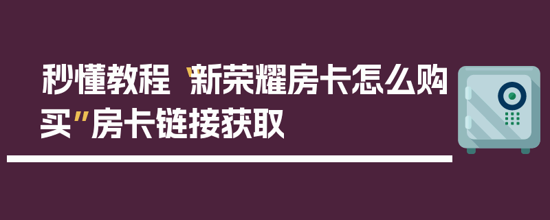 秒懂教程“新荣耀房卡怎么购买”房卡链接获取