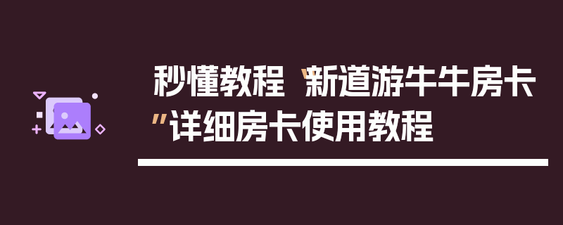 秒懂教程“新道游牛牛房卡”详细房卡使用教程