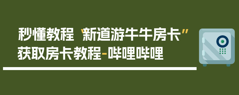 秒懂教程“新道游牛牛房卡”获取房卡教程-哔哩哔哩