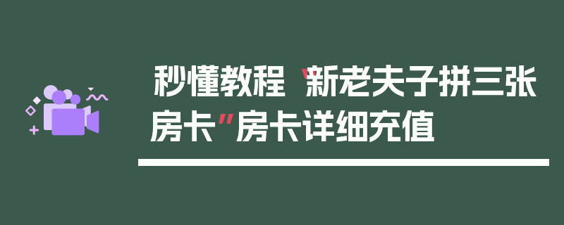 秒懂教程“新老夫子拼三张房卡”房卡详细充值