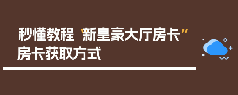 秒懂教程“新皇豪大厅房卡”房卡获取方式