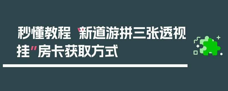 秒懂教程“新道游拼三张透视挂”房卡获取方式