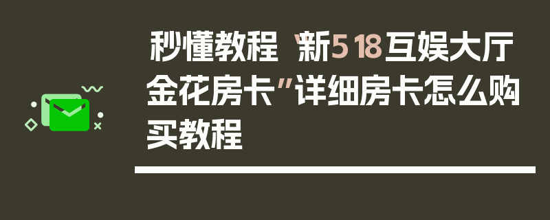 秒懂教程“新518互娱大厅金花房卡”详细房卡怎么购买教程