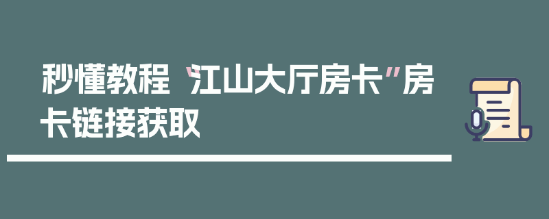 秒懂教程“江山大厅房卡”房卡链接获取