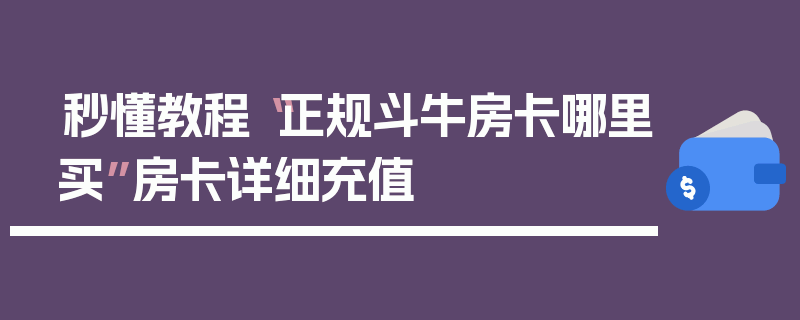 秒懂教程“正规斗牛房卡哪里买”房卡详细充值