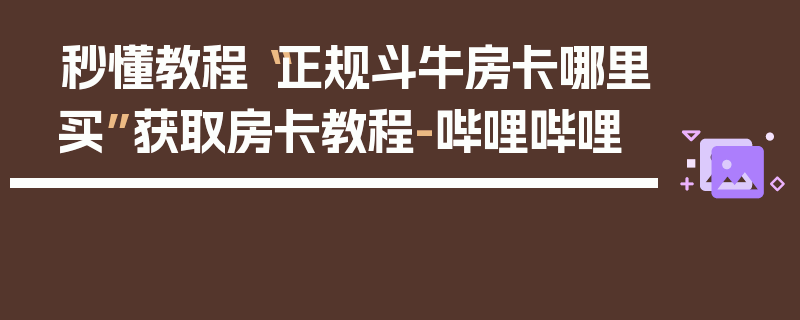 秒懂教程“正规斗牛房卡哪里买”获取房卡教程-哔哩哔哩