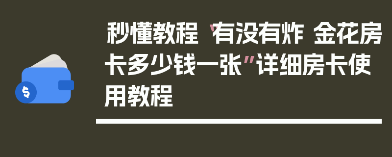 秒懂教程“有没有炸 金花房卡多少钱一张”详细房卡使用教程