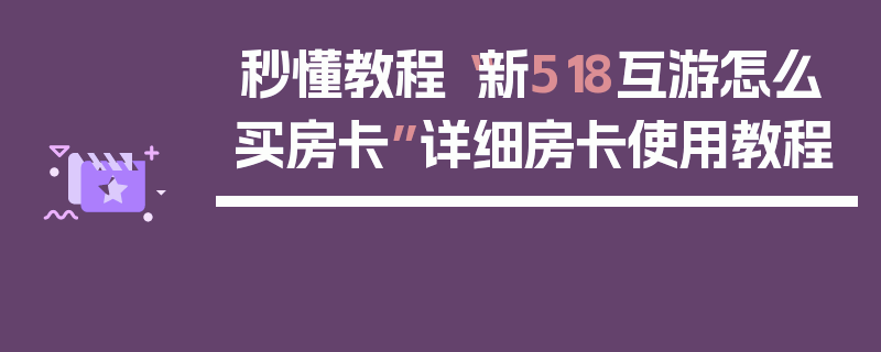 秒懂教程“新518互游怎么买房卡”详细房卡使用教程
