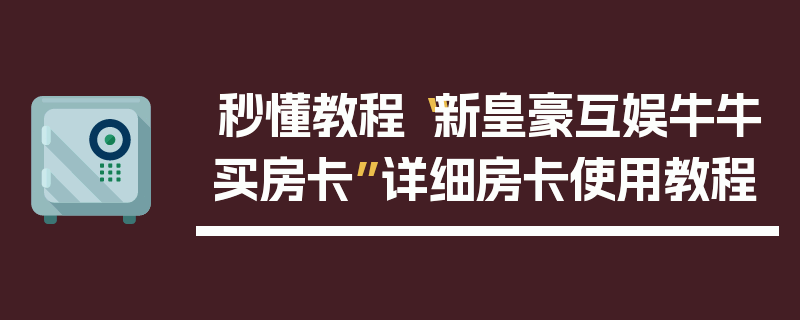 秒懂教程“新皇豪互娱牛牛买房卡”详细房卡使用教程