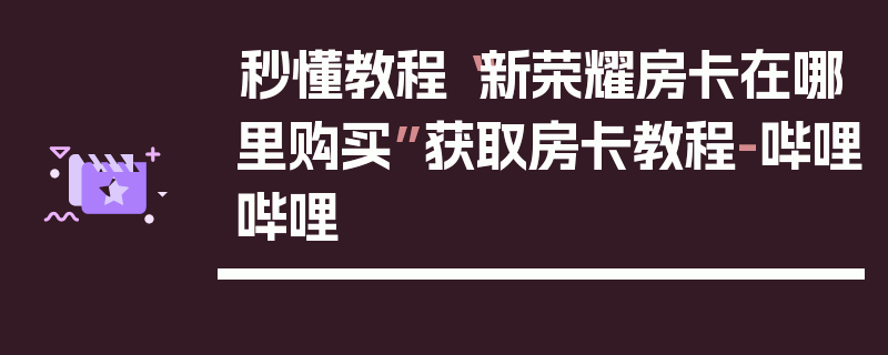 秒懂教程“新荣耀房卡在哪里购买”获取房卡教程-哔哩哔哩