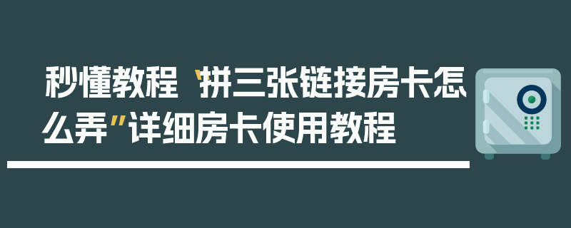 秒懂教程“拼三张链接房卡怎么弄”详细房卡使用教程