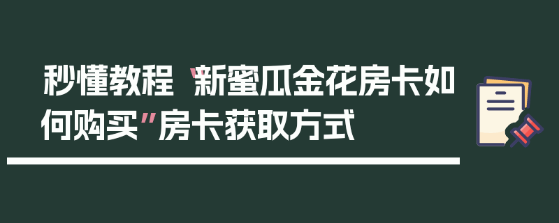 秒懂教程“新蜜瓜金花房卡如何购买”房卡获取方式
