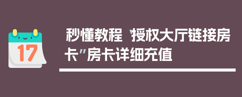 秒懂教程“授权大厅链接房卡”房卡详细充值