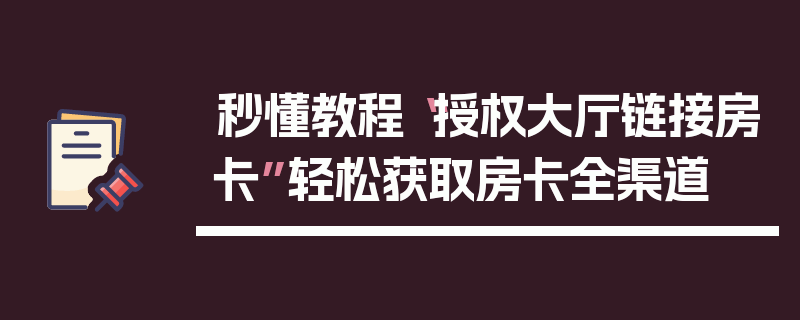 秒懂教程“授权大厅链接房卡”轻松获取房卡全渠道