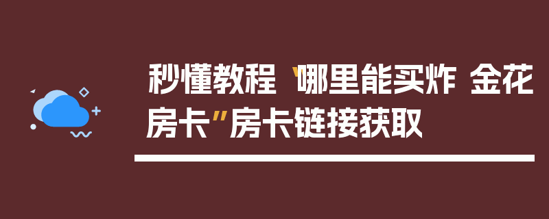 秒懂教程“哪里能买炸 金花房卡”房卡链接获取