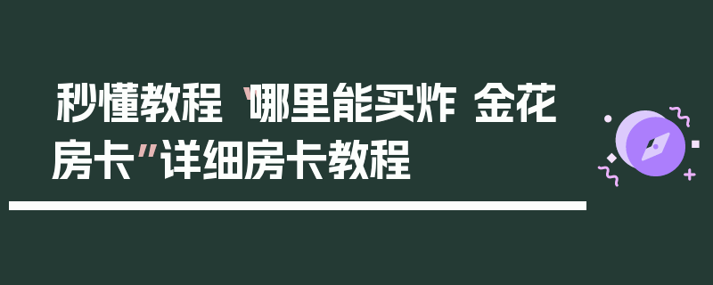 秒懂教程“哪里能买炸 金花房卡”详细房卡教程
