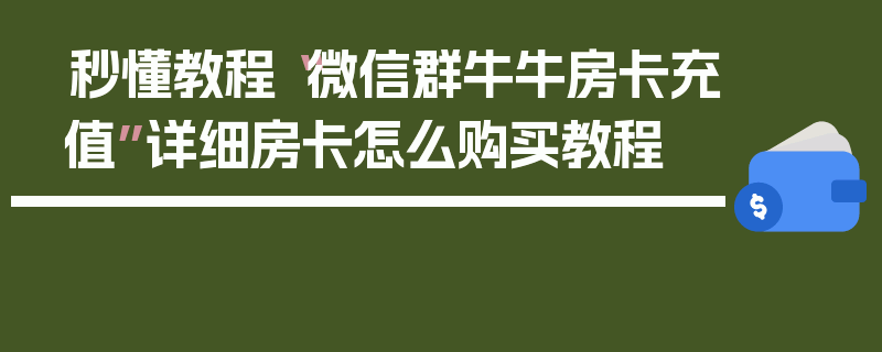 秒懂教程“微信群牛牛房卡充值”详细房卡怎么购买教程