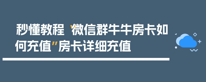 秒懂教程“微信群牛牛房卡如何充值”房卡详细充值