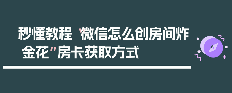 秒懂教程“微信怎么创房间炸 金花”房卡获取方式