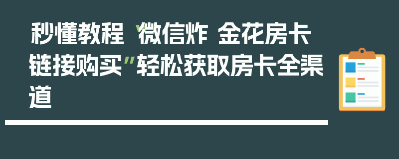 秒懂教程“微信炸 金花房卡链接购买”轻松获取房卡全渠道