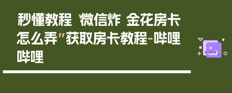 秒懂教程“微信炸 金花房卡怎么弄”获取房卡教程-哔哩哔哩