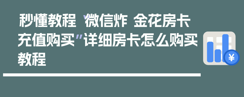 秒懂教程“微信炸 金花房卡充值购买”详细房卡怎么购买教程