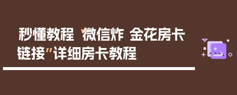 秒懂教程“微信炸 金花房卡链接”详细房卡教程
