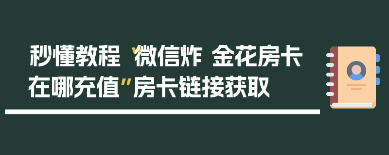 秒懂教程“微信炸 金花房卡在哪充值”房卡链接获取