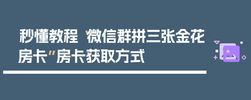 秒懂教程“微信群拼三张金花房卡”房卡获取方式
