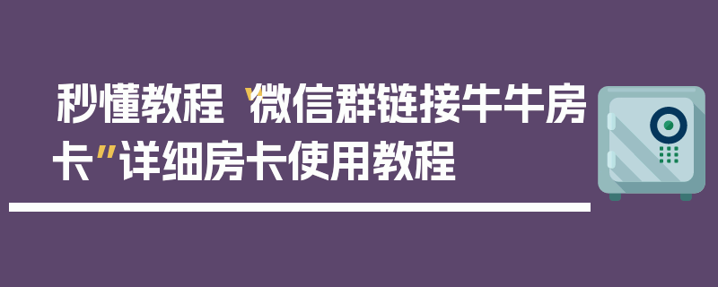 秒懂教程“微信群链接牛牛房卡”详细房卡使用教程