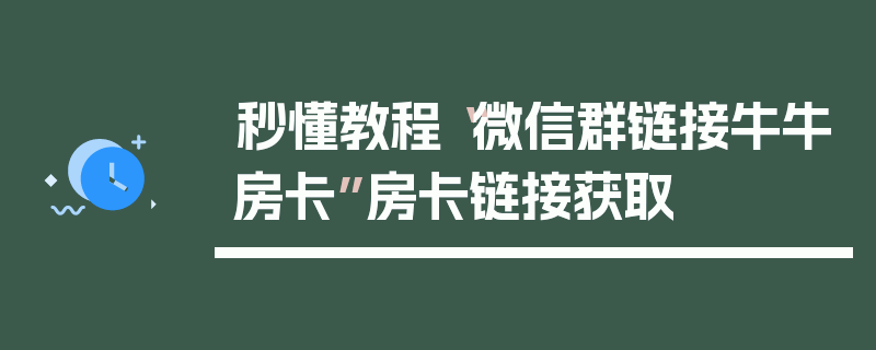 秒懂教程“微信群链接牛牛房卡”房卡链接获取