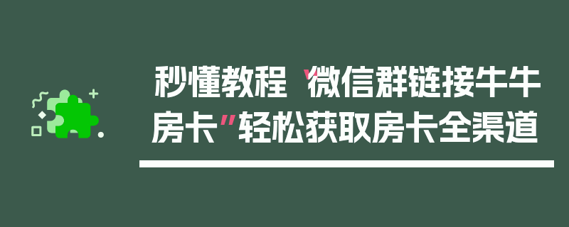 秒懂教程“微信群链接牛牛房卡”轻松获取房卡全渠道