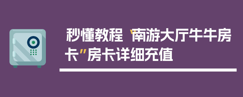 秒懂教程“南游大厅牛牛房卡”房卡详细充值