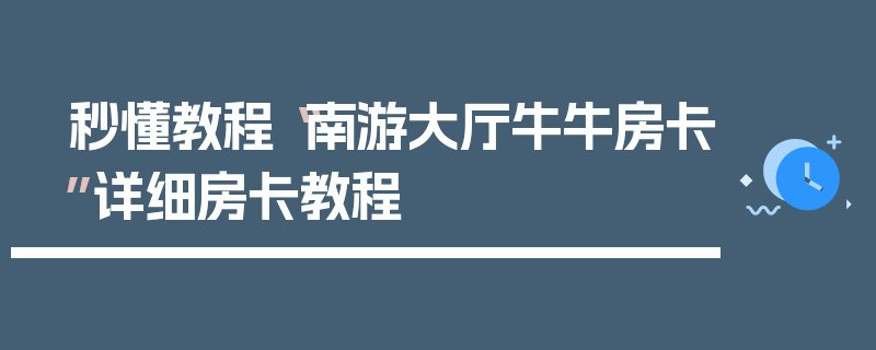 秒懂教程“南游大厅牛牛房卡”详细房卡教程