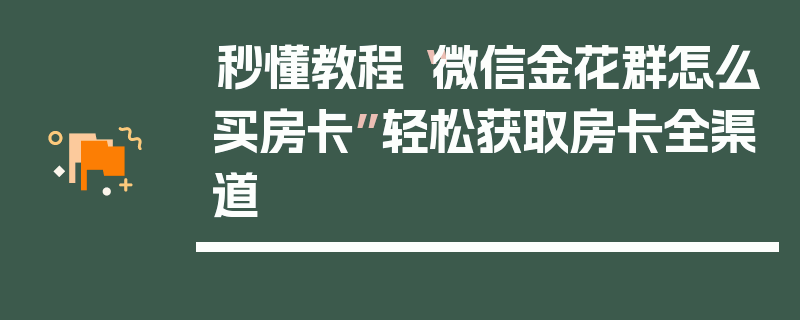 秒懂教程“微信金花群怎么买房卡”轻松获取房卡全渠道