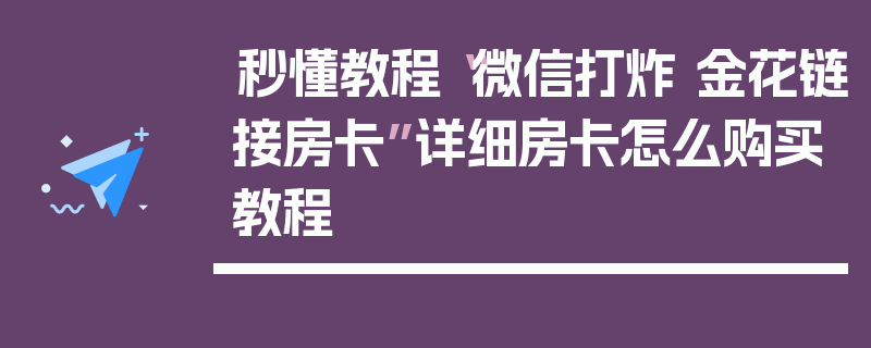 秒懂教程“微信打炸 金花链接房卡”详细房卡怎么购买教程