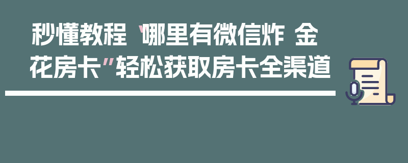 秒懂教程“哪里有微信炸 金花房卡”轻松获取房卡全渠道