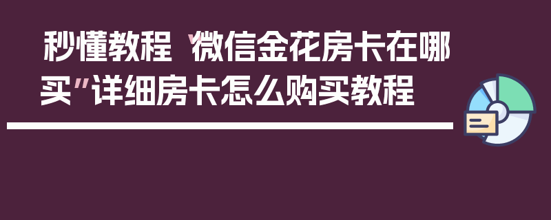 秒懂教程“微信金花房卡在哪买”详细房卡怎么购买教程
